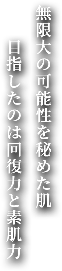 無限大の可能性を秘めた肌 目指したのは回復力と素肌力