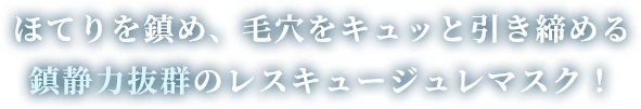 ほてりを鎮め、毛穴をキュッと引き締める鎮静力抜群のレスキュージュレマスク！